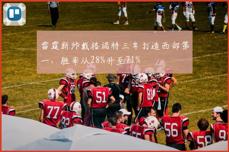 雷霆新帅戴格诺特三年打造西部第一，胜率从28%升至71%