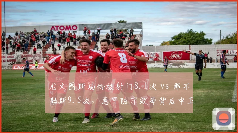 尤文图斯场均被射门8.1次 vs 那不勒斯9.5次，意甲防守效率背后中卫搭档稳定性